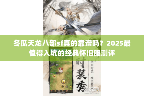 冬瓜天龙八部sf真的靠谱吗?2025最值得入坑的经典怀旧服测评 冬瓜天龙八部sf真的靠谱吗?2025最值得入坑的经典怀旧服测评