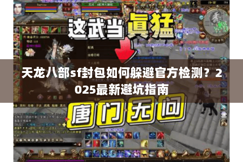 天龙八部sf封包如何躲避官方检测?2025最新避坑指南 天龙八部sf封包如何躲避官方检测?2025最新避坑指南