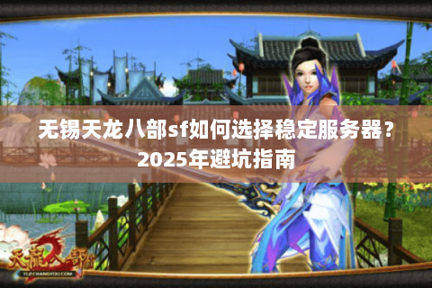 无锡天龙八部sf如何选择稳定服务器?2025年避坑指南 无锡天龙八部sf如何选择稳定服务器?2025年避坑指南