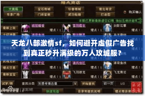 天龙八部激情sf,如何避开虚假广告找到真正秒升满级的万人攻城服? 天龙八部激情sf,如何避开虚假广告找到真正秒升满级的万人攻城服?