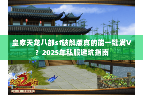 皇家天龙八部sf破解版真的能一键满V?2025年私服避坑指南 皇家天龙八部sf破解版真的能一键满V?2025年私服避坑指南