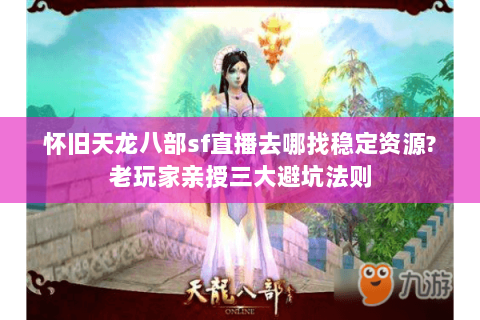 怀旧天龙八部sf直播去哪找稳定资源?老玩家亲授三大避坑法则 怀旧天龙八部sf直播去哪找稳定资源?老玩家亲授三大避坑法则