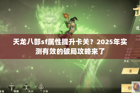 天龙八部sf属性提升卡关?2025年实测有效的破局攻略来了 天龙八部sf属性提升卡关?2025年实测有效的破局攻略来了