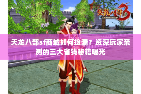 天龙八部sf商城如何捡漏?资深玩家亲测的三大省钱秘籍曝光 天龙八部sf商城如何捡漏?资深玩家亲测的三大省钱秘籍曝光