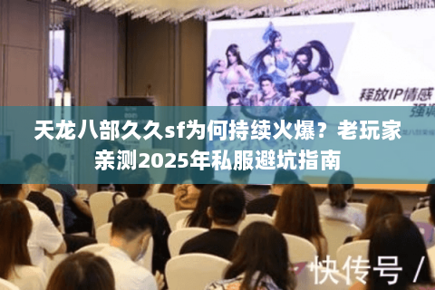 天龙八部久久sf为何持续火爆?老玩家亲测2025年私服避坑指南 天龙八部久久sf为何持续火爆?老玩家亲测2025年私服避坑指南