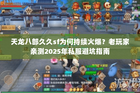 天龙八部久久sf为何持续火爆?老玩家亲测2025年私服避坑指南 天龙八部久久sf为何持续火爆?老玩家亲测2025年私服避坑指南