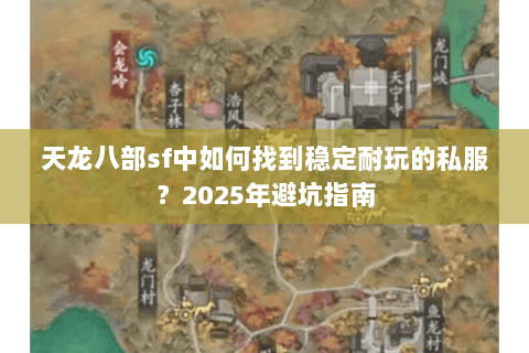 天龙八部sf中如何找到稳定耐玩的私服?2025年避坑指南 天龙八部sf中如何找到稳定耐玩的私服?2025年避坑指南