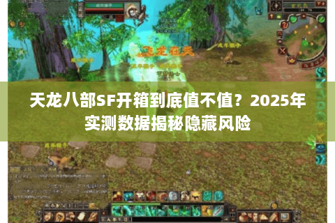 天龙八部SF开箱到底值不值？2025年实测数据揭秘隐藏风险