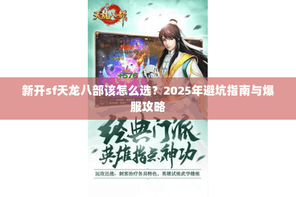 新开sf天龙八部该怎么选?2025年避坑指南与爆服攻略 新开sf天龙八部该怎么选?2025年避坑指南与爆服攻略