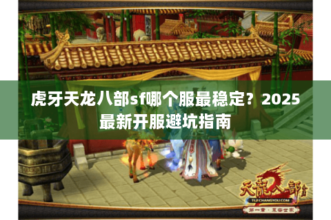 虎牙天龙八部sf哪个服最稳定?2025最新开服避坑指南 虎牙天龙八部sf哪个服最稳定?2025最新开服避坑指南