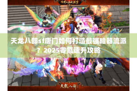 天龙八部sf唐门如何打造最强暗器流派?2025零氪速升攻略 天龙八部sf唐门如何打造最强暗器流派?2025零氪速升攻略