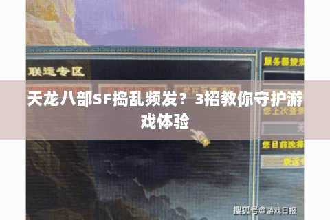 天龙八部SF捣乱频发?3招教你守护游戏体验 天龙八部SF捣乱频发?3招教你守护游戏体验