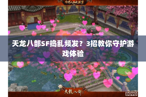 天龙八部SF捣乱频发?3招教你守护游戏体验 天龙八部SF捣乱频发?3招教你守护游戏体验