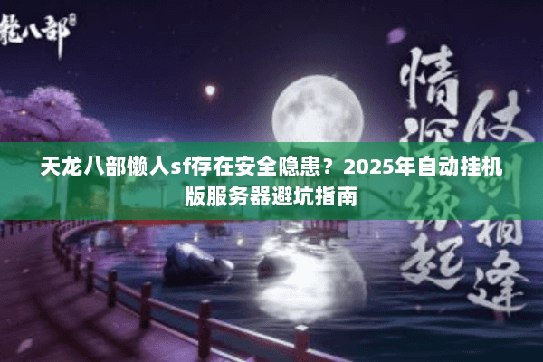 天龙八部懒人sf存在安全隐患?2025年自动挂机版服务器避坑指南 天龙八部懒人sf存在安全隐患?2025年自动挂机版服务器避坑指南
