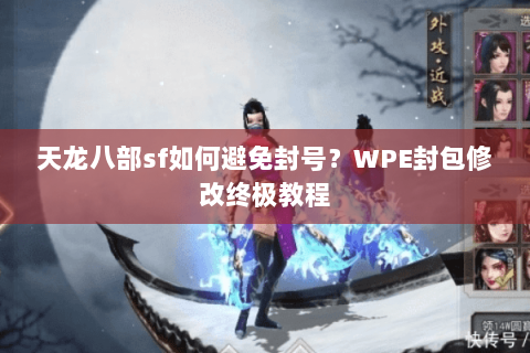 天龙八部sf如何避免封号?WPE封包修改终极教程 天龙八部sf如何避免封号?WPE封包修改终极教程
