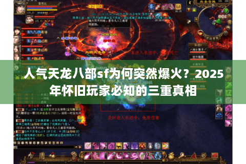 人气天龙八部sf为何突然爆火?2025年怀旧玩家必知的三重真相 人气天龙八部sf为何突然爆火?2025年怀旧玩家必知的三重真相
