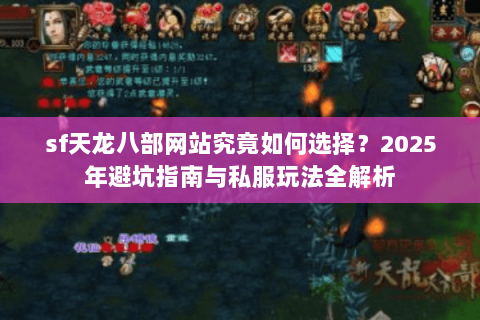 sf天龙八部网站究竟如何选择?2025年避坑指南与私服玩法全解析 sf天龙八部网站究竟如何选择?2025年避坑指南与私服玩法全解析