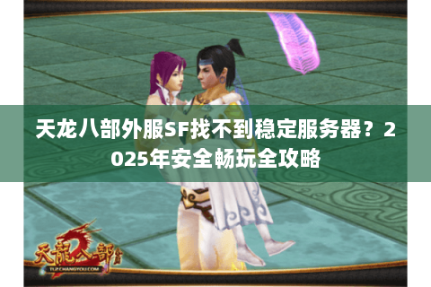 天龙八部外服SF找不到稳定服务器?2025年安全畅玩全攻略 天龙八部外服SF找不到稳定服务器?2025年安全畅玩全攻略