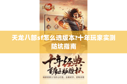 天龙八部sf怎么选版本?十年玩家实测防坑指南 天龙八部sf怎么选版本?十年玩家实测防坑指南