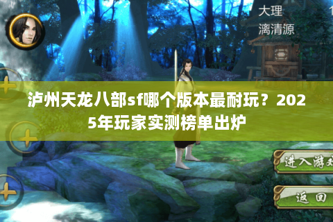 泸州天龙八部sf哪个版本最耐玩?2025年玩家实测榜单出炉 泸州天龙八部sf哪个版本最耐玩?2025年玩家实测榜单出炉