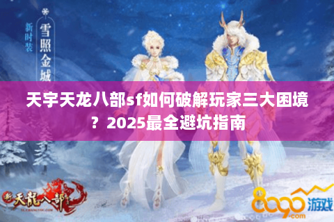 天宇天龙八部sf如何破解玩家三大困境？2025最全避坑指南