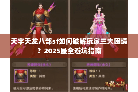 天宇天龙八部sf如何破解玩家三大困境？2025最全避坑指南