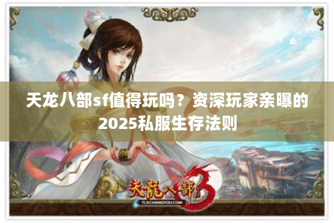 天龙八部sf值得玩吗?资深玩家亲曝的2025私服生存法则 天龙八部sf值得玩吗?资深玩家亲曝的2025私服生存法则