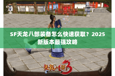 SF天龙八部装备怎么快速获取?2025新版本最强攻略 SF天龙八部装备怎么快速获取?2025新版本最强攻略