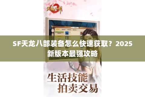 SF天龙八部装备怎么快速获取?2025新版本最强攻略 SF天龙八部装备怎么快速获取?2025新版本最强攻略