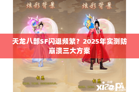 天龙八部SF闪退频繁?2025年实测防崩溃三大方案 天龙八部SF闪退频繁?2025年实测防崩溃三大方案