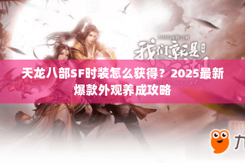 天龙八部SF时装怎么获得？2025最新爆款外观养成攻略