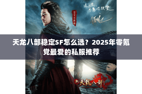天龙八部稳定SF怎么选？2025年零氪党最爱的私服推荐