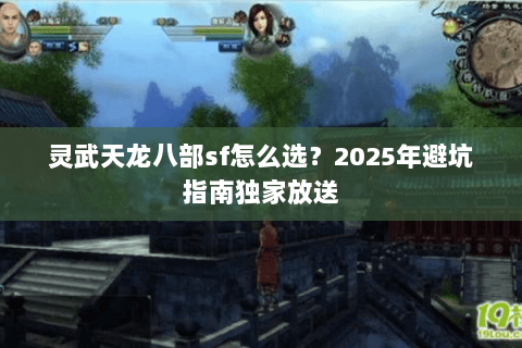 灵武天龙八部sf怎么选?2025年避坑指南独家放送 灵武天龙八部sf怎么选?2025年避坑指南独家放送