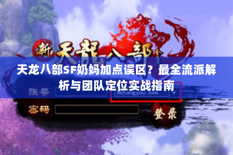 天龙八部SF奶妈加点误区?最全流派解析与团队定位实战指南 天龙八部SF奶妈加点误区?最全流派解析与团队定位实战指南