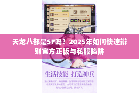 天龙八部是SF吗?2025年如何快速辨别官方正版与私服陷阱 天龙八部是SF吗?2025年如何快速辨别官方正版与私服陷阱