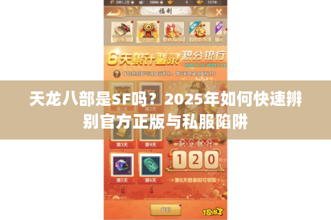天龙八部是SF吗?2025年如何快速辨别官方正版与私服陷阱 天龙八部是SF吗?2025年如何快速辨别官方正版与私服陷阱