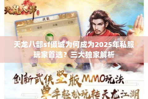 天龙八部sf倾城为何成为2025年私服玩家首选?三大独家解析 天龙八部sf倾城为何成为2025年私服玩家首选?三大独家解析