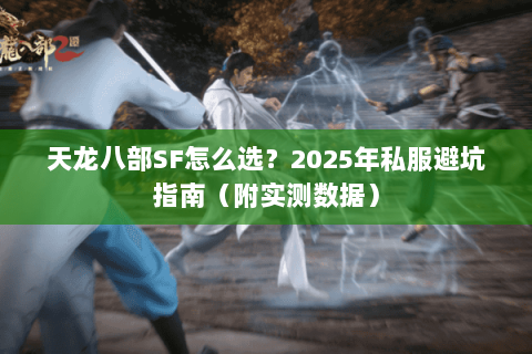 天龙八部SF怎么选?2025年私服避坑指南(附实测数据) 天龙八部SF怎么选?2025年私服避坑指南(附实测数据)