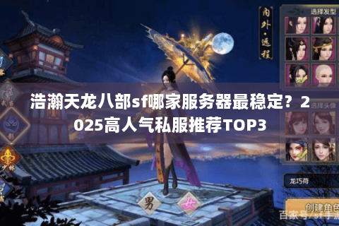 浩瀚天龙八部sf哪家服务器最稳定?2025高人气私服推荐TOP3 浩瀚天龙八部sf哪家服务器最稳定?2025高人气私服推荐TOP3