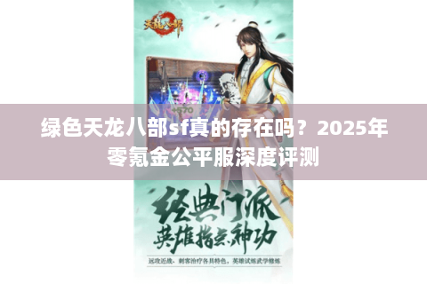 绿色天龙八部sf真的存在吗?2025年零氪金公平服深度评测 绿色天龙八部sf真的存在吗?2025年零氪金公平服深度评测