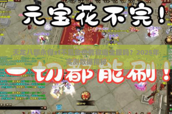 天龙八部永恒sf不氪金也能称霸全服吗?2025年实测数据揭秘 天龙八部永恒sf不氪金也能称霸全服吗?2025年实测数据揭秘