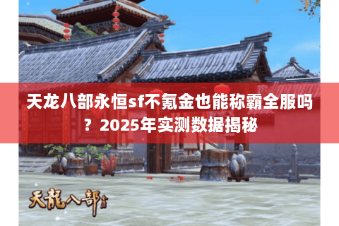 天龙八部永恒sf不氪金也能称霸全服吗?2025年实测数据揭秘 天龙八部永恒sf不氪金也能称霸全服吗?2025年实测数据揭秘