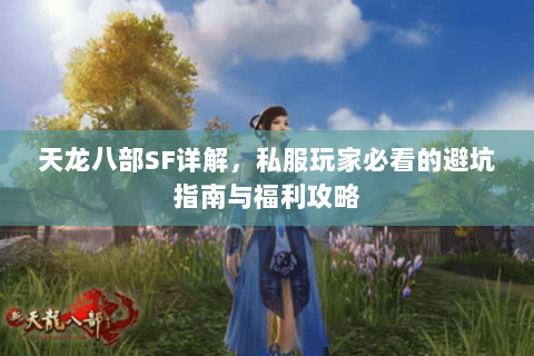 天龙八部SF详解,私服玩家必看的避坑指南与福利攻略 天龙八部SF详解,私服玩家必看的避坑指南与福利攻略