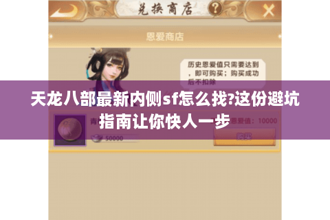 天龙八部最新内侧sf怎么找?这份避坑指南让你快人一步 天龙八部最新内侧sf怎么找?这份避坑指南让你快人一步