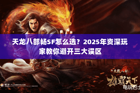天龙八部畅SF怎么选?2025年资深玩家教你避开三大误区 天龙八部畅SF怎么选?2025年资深玩家教你避开三大误区