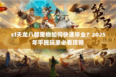 sf天龙八部宠物如何快速毕业?2025年平民玩家必看攻略 sf天龙八部宠物如何快速毕业?2025年平民玩家必看攻略