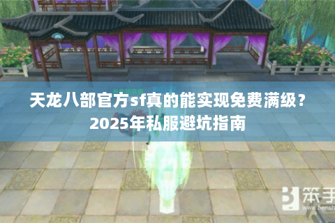 天龙八部官方sf真的能实现免费满级?2025年私服避坑指南 天龙八部官方sf真的能实现免费满级?2025年私服避坑指南