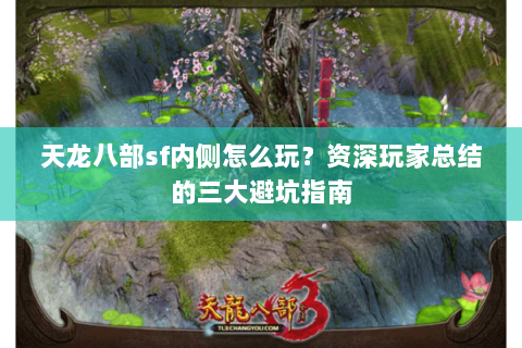 天龙八部sf内侧怎么玩?资深玩家总结的三大避坑指南 天龙八部sf内侧怎么玩?资深玩家总结的三大避坑指南