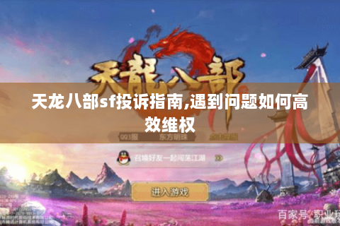 天龙八部sf投诉指南,遇到问题如何高效维权