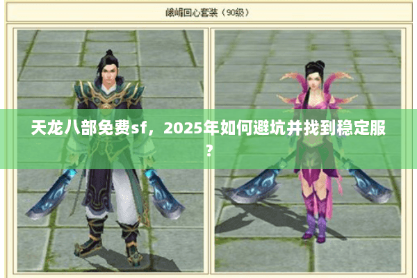 天龙八部免费sf,2025年如何避坑并找到稳定服? 天龙八部免费sf,2025年如何避坑并找到稳定服?